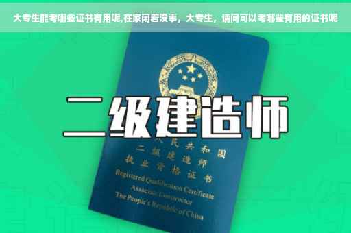 大专生能考哪些证书有用呢,在家闲着没事，大专生，请问可以考哪些有用的证书呢