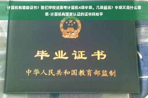 计算机有哪些证书?我们学校说要考计算机4级中级。几级最高?中级又是什么意思-计算机有国家认证的证书吗知乎 计算机有哪些证书?我们学校说要考计算机4级中级。几级最高?中级又是什么意思-计算机有国家认证的证书吗知乎