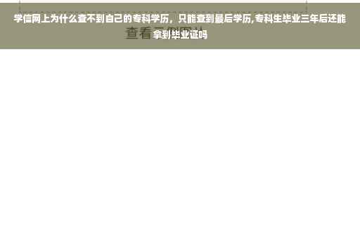 学信网上为什么查不到自己的专科学历，只能查到最后学历,专科生毕业三年后还能拿到毕业证吗
