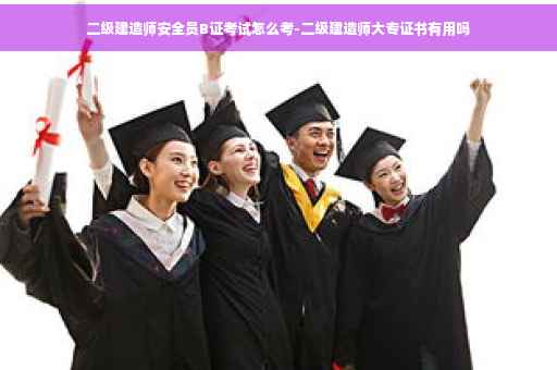 二级建造师安全员B证考试怎么考-二级建造师大专证书有用吗