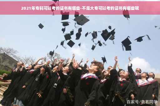 2021年专科可以考的证书有哪些-不是大专可以考的证书有哪些呢