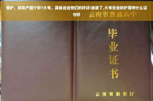普护，和助产那个好?大专，具体说说他们的好坏!谢谢了,大专毕业的护理考什么证书好