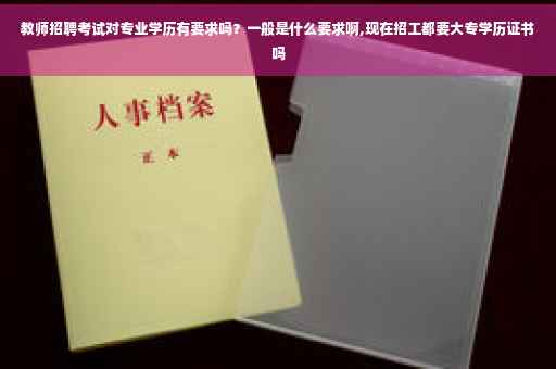 教师招聘考试对专业学历有要求吗？一般是什么要求啊,现在招工都要大专学历证书吗
