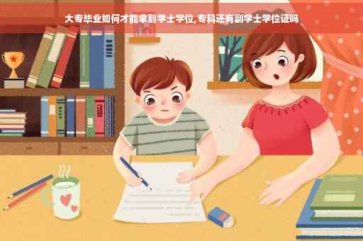 大专毕业如何才能拿到学士学位,专科还有副学士学位证吗