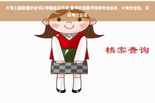 大专工程管理毕业可以考哪些证书呢,我学的是医学检验专业技术，大专毕业生，可以考什么证