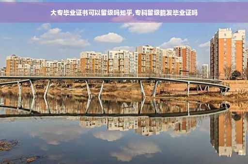 大专毕业证书可以留级吗知乎,专科留级能发毕业证吗