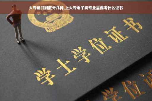 大专证书到底分几种,上大专电子类专业需要考什么证书