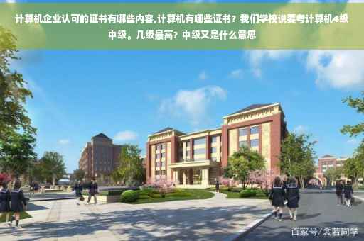 计算机企业认可的证书有哪些内容,计算机有哪些证书？我们学校说要考计算机4级中级。几级最高？中级又是什么意思
