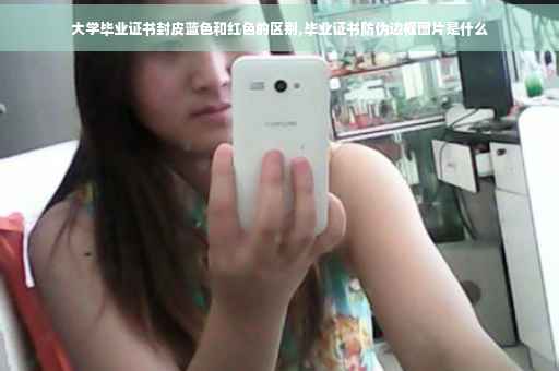 大学毕业证书封皮蓝色和红色的区别,毕业证书防伪边框图片是什么