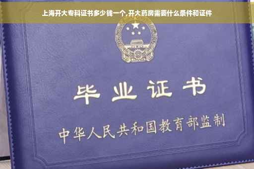 上海开大专科证书多少钱一个,开大药房需要什么条件和证件