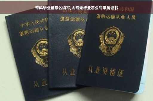 专科毕业证怎么填写,大专未毕业怎么写学历证书