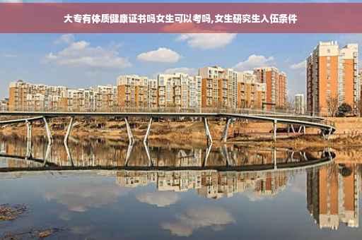 大专有体质健康证书吗女生可以考吗,女生研究生入伍条件