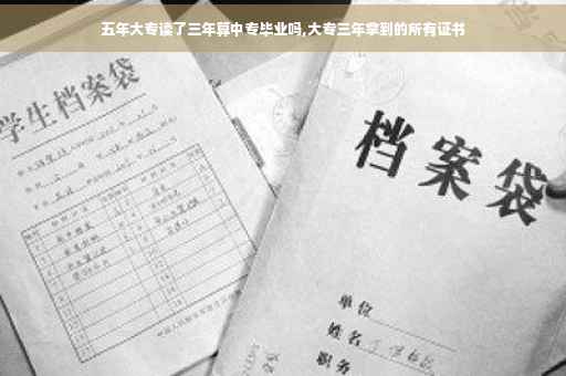 五年大专读了三年算中专毕业吗,大专三年拿到的所有证书
