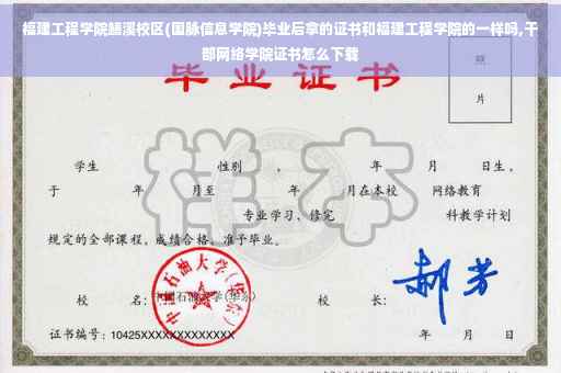 福建工程学院鳝溪校区(国脉信息学院)毕业后拿的证书和福建工程学院的一样吗,干部网络学院证书怎么下载