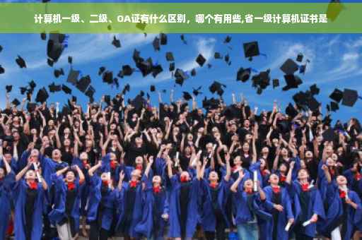 计算机一级、二级、OA证有什么区别，哪个有用些,省一级计算机证书是