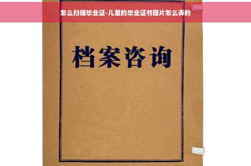 怎么扫描毕业证-儿童的毕业证书图片怎么弄的