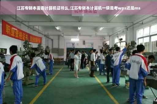 江苏专转本需要计算机证书么,江苏专转本计算机一级是考wps还是ms