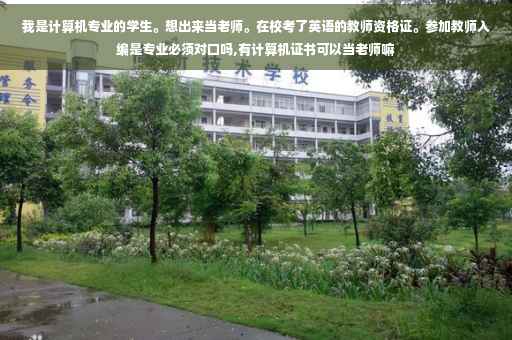 我是计算机专业的学生。想出来当老师。在校考了英语的教师资格证。参加教师入编是专业必须对口吗,有计算机证书可以当老师嘛