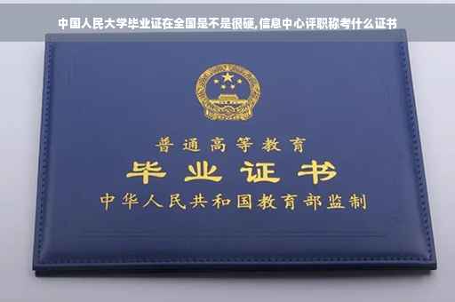 中国人民大学毕业证在全国是不是很硬,信息中心评职称考什么证书
