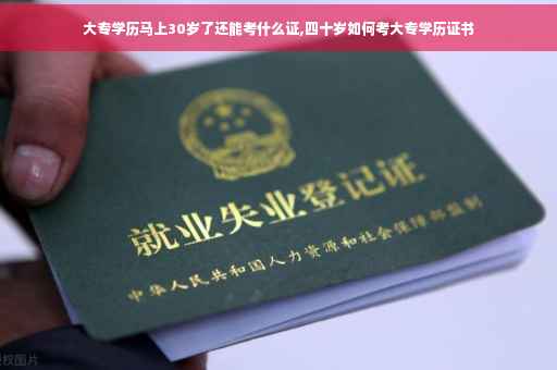 大专学历马上30岁了还能考什么证,四十岁如何考大专学历证书