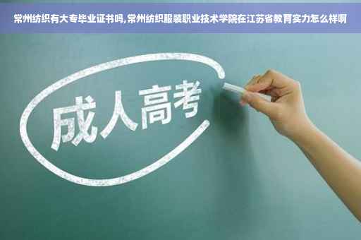 常州纺织有大专毕业证书吗,常州纺织服装职业技术学院在江苏省教育实力怎么样啊