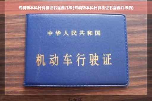专科转本科计算机证书需要几级(专科转本科计算机证书需要几级的)