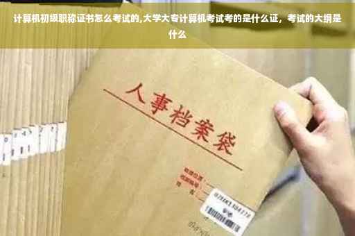 计算机初级职称证书怎么考试的,大学大专计算机考试考的是什么证，考试的大纲是什么