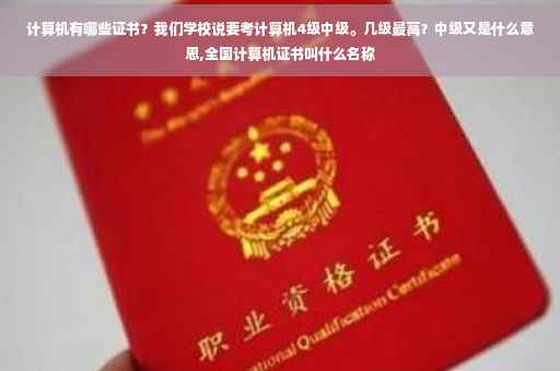 计算机有哪些证书？我们学校说要考计算机4级中级。几级最高？中级又是什么意思,全国计算机证书叫什么名称