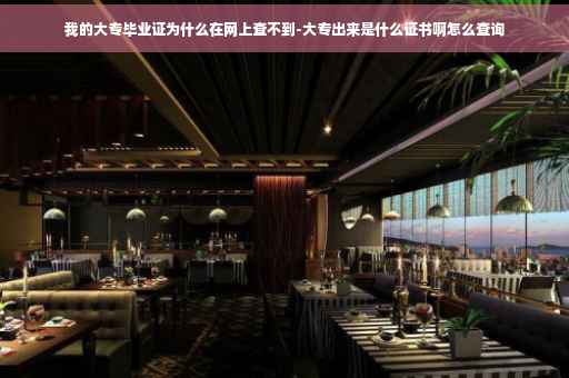 我的大专毕业证为什么在网上查不到-大专出来是什么证书啊怎么查询
