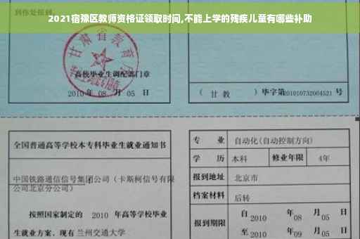 2021宿豫区教师资格证领取时间,不能上学的残疾儿童有哪些补助