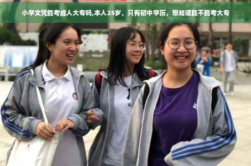 小学文凭能考成人大专吗,本人25岁，只有初中学历，想知道能不能考大专