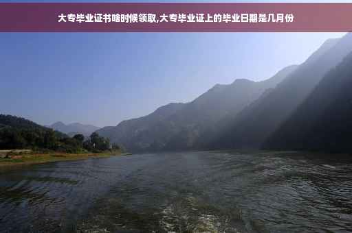 大专毕业证书啥时候领取,大专毕业证上的毕业日期是几月份