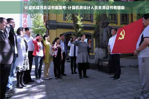 计算机程序员证书哪里考-计算机房设计人员资质证书有哪些