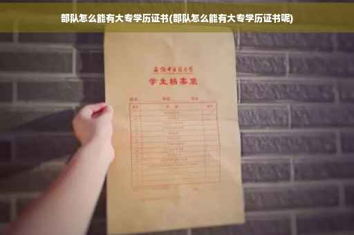 部队怎么能有大专学历证书(部队怎么能有大专学历证书呢)