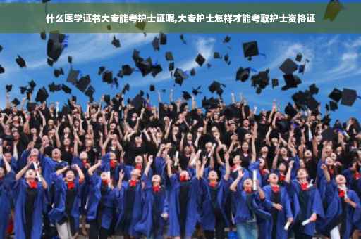 什么医学证书大专能考护士证呢,大专护士怎样才能考取护士资格证