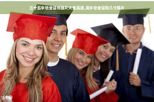 三十五中毕业证书图片大全高清,高中毕业证贴几寸照片