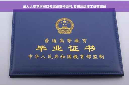 成人大专学历可以考哪些资格证书,专科高级技工证有哪些