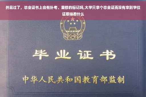 并且过了，毕业证书上会有补考、重修的标记吗,大学只拿个毕业证而没有拿到学位证意味着什么
