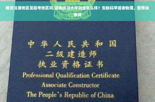教资注册地区是报考地区吗,湖南师范大学就业怎么样？生物科学或者物理，我想当老师