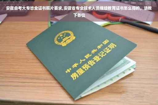 安徽自考大专毕业证书照片要求,安徽省专业技术人员继续教育证书怎么得的，请教下各位