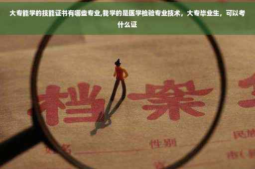 大专能学的技能证书有哪些专业,我学的是医学检验专业技术，大专毕业生，可以考什么证