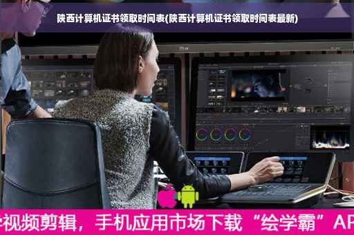 陕西计算机证书领取时间表(陕西计算机证书领取时间表最新)