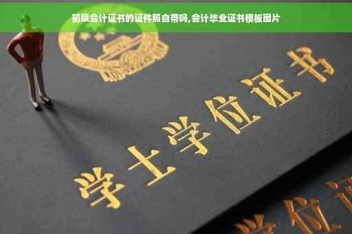 初级会计证书的证件照自带吗,会计毕业证书模板图片