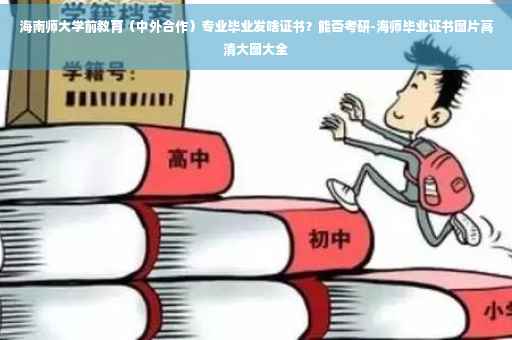 海南师大学前教育（中外合作）专业毕业发啥证书？能否考研-海师毕业证书图片高清大图大全
