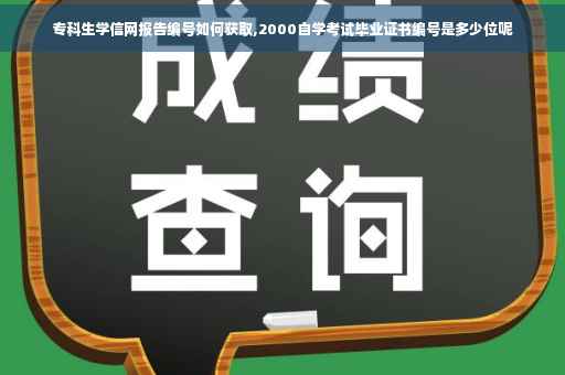 专科生学信网报告编号如何获取,2000自学考试毕业证书编号是多少位呢