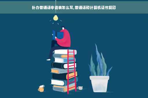 补办普通话申请表怎么写,普通话和计算机证书复印
