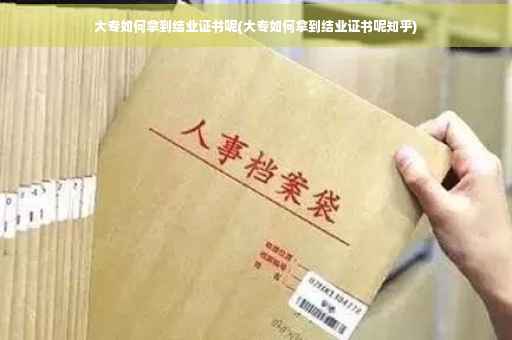 大专如何拿到结业证书呢(大专如何拿到结业证书呢知乎)
