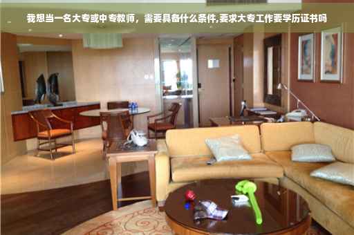 我想当一名大专或中专教师，需要具备什么条件,要求大专工作要学历证书吗