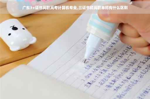广东3+证书高职高考计算机专业,三证书和高职单招有什么区别