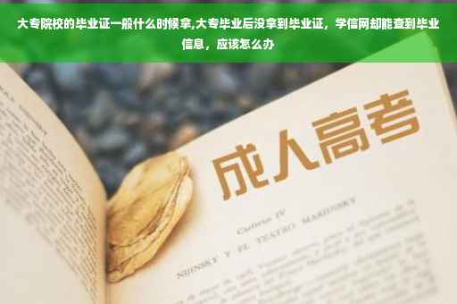 大专院校的毕业证一般什么时候拿,大专毕业后没拿到毕业证，学信网却能查到毕业信息，应该怎么办